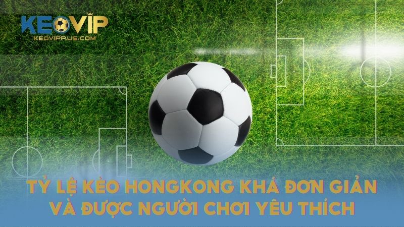 Tỷ lệ kèo Hongkong khá đơn giản và được người chơi yêu thích