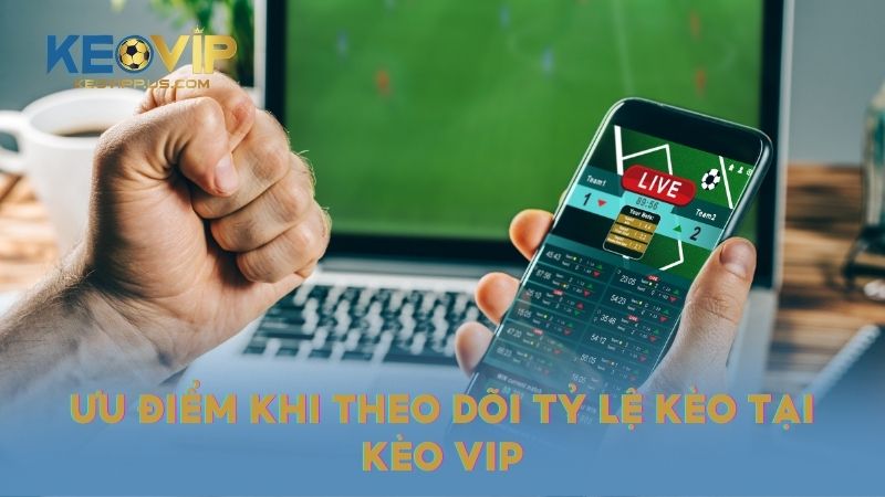 Ưu điểm khi theo dõi tỷ lệ kèo tại KÈO VIP